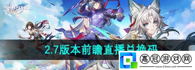 崩壞星穹鐵道2.7前瞻直播兌換碼是什么-2.7版本前瞻直播兌換碼介紹