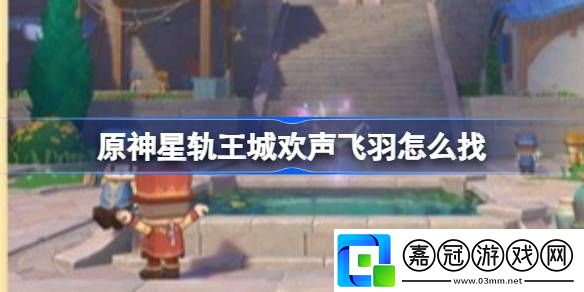 原神星軌王城歡聲飛羽怎么找-星軌王城8個歡聲飛羽位置介紹