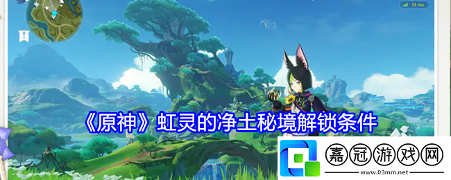 原神虹靈的凈土秘境怎么解鎖-原神虹靈的凈土秘境解鎖條件