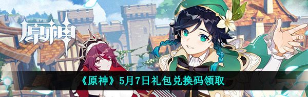 原神5月7月兌換碼是什么-2021年5月7日禮包兌換碼領取