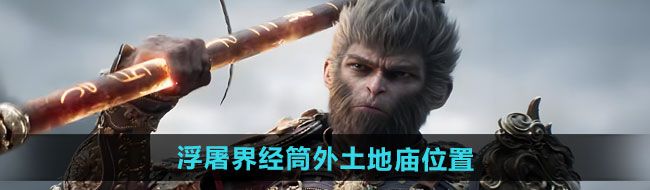 黑神話悟空浮屠界經筒外土地廟在哪-浮屠界經筒外土地廟位置一覽