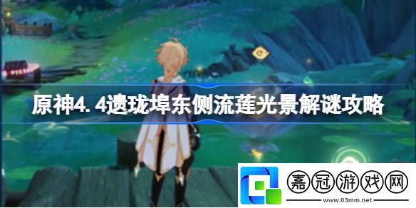原神4.4遺瓏埠東側(cè)流蓮光景怎么解謎-原神4.4遺瓏埠東側(cè)流蓮光景解謎攻略