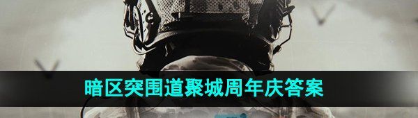 暗區(qū)突圍道聚城11周年慶答案是什么-道聚城11周年慶答題答案一覽