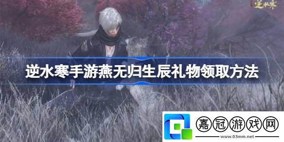 逆水寒手游燕無歸生辰禮物怎么獲得-逆水寒手游燕無歸生辰禮物領取方法