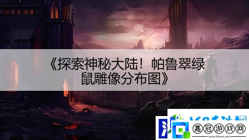 探索神秘大陸！帕魯翠綠鼠雕像分布圖
