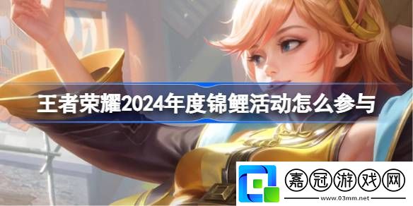 王者榮耀2024年度錦鯉活動怎么參與-2024年度錦鯉活動參與方法