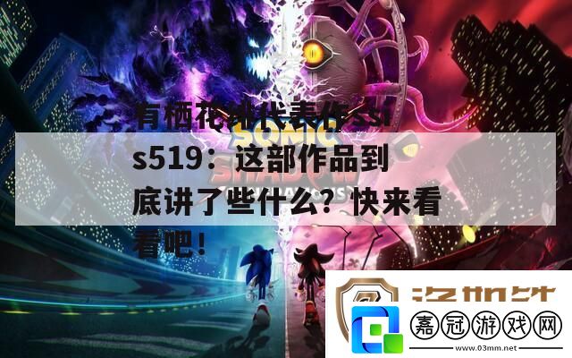 有棲花緋代表作ssis519：這部作品到底講了些什么-快來看看吧！