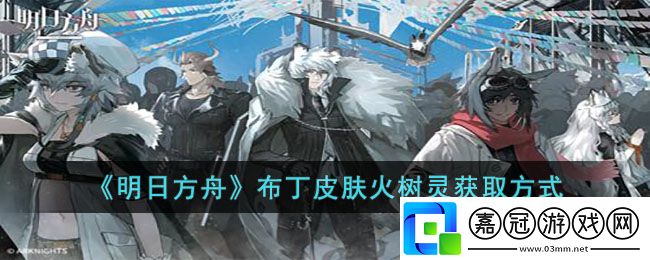 明日方舟布丁皮膚怎么獲得-明日方舟布丁皮膚火樹靈獲取方式