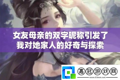 女友母親的雙字昵稱引發了我對她家人的好奇與探索