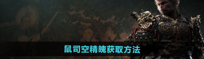 黑神話悟空鼠司空精魄怎么獲得-鼠司空精魄獲取方法