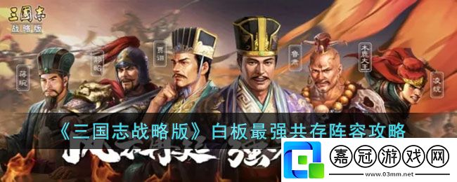 三國志戰略版白板最強共存陣容玩法一覽-三國志戰略版白板最強共存陣容怎么玩