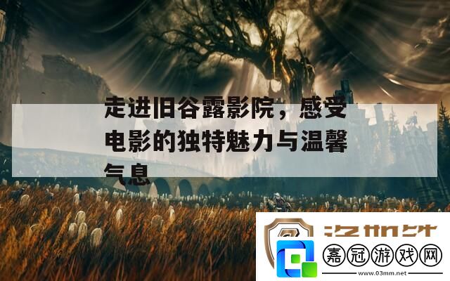 走進舊谷露影院-感受電影的獨特魅力與溫馨氣息