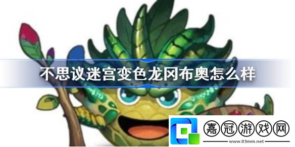 不思議迷宮變色龍岡布奧怎么樣-不思議迷宮新岡布奧變色龍技能天賦介紹