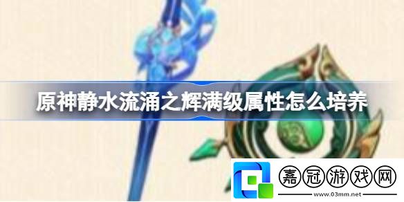 原神靜水流涌之輝滿級屬性怎么培養(yǎng)-靜水流涌之輝滿級屬性培養(yǎng)方法