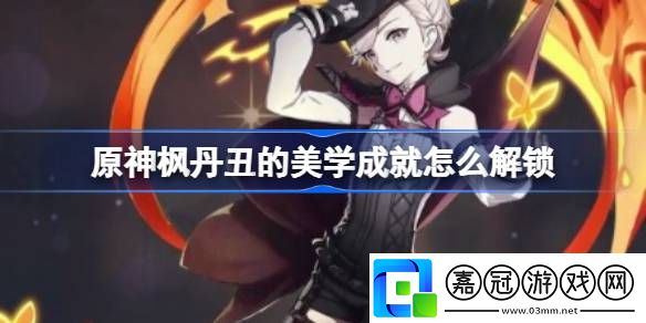原神楓丹丑的美學成就怎么解鎖-楓丹丑的美學成就流程