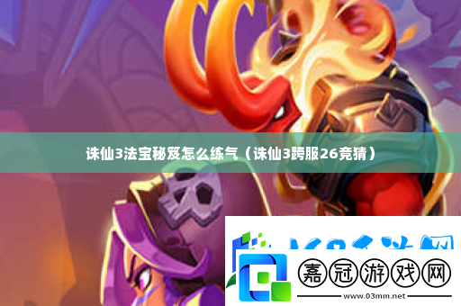 誅仙3法寶秘笈怎么練氣-游戲內的全道具收集方法
