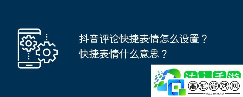 抖音評論快捷表情怎么設置？快捷表情什么意思？
