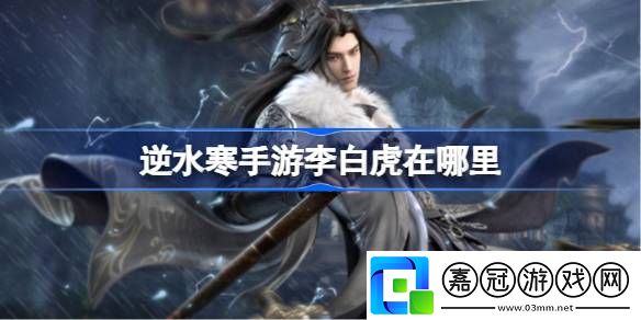 逆水寒手游李白虎在哪里-李白虎位置一覽