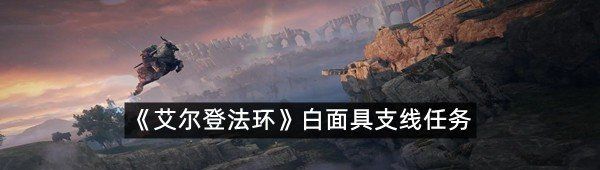 艾爾登法環白面具支線任務怎么過-艾爾登法環白面具支線任務一覽
