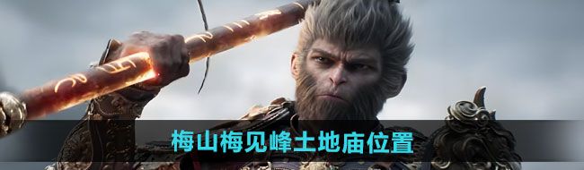 黑神話悟空梅山梅見峰土地廟在哪-梅山梅見峰土地廟位置