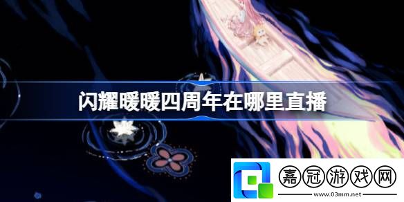 閃耀暖暖四周年在哪里直播-閃耀暖暖四周年直播情報介紹