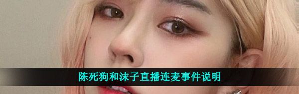韓國女主播是什么梗-陳死狗和沫子直播連麥?zhǔn)录f明