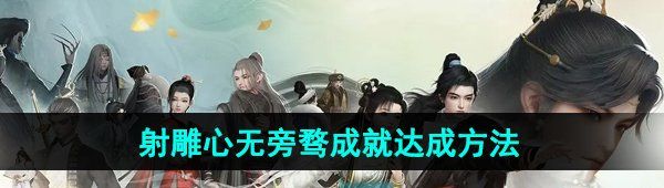 射雕手游心無旁騖成就怎么做-心無旁騖成就達成方法