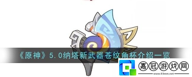 原神5.0納塔新武器蒼紋角杯怎么樣-原神5.0納塔新武器蒼紋角杯介紹一覽
