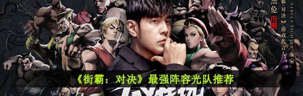 街霸對(duì)決最強(qiáng)陣容光隊(duì)怎么搭配-最強(qiáng)陣容光隊(duì)推薦
