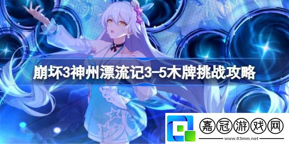 崩壞3神州漂流記3-5木牌挑戰怎么過-崩壞3神州漂流記3-5木牌挑戰攻略