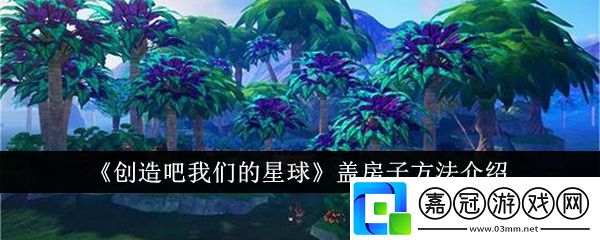 創造吧我們的星球怎么蓋房子-創造吧我們的星球蓋房子攻略教程