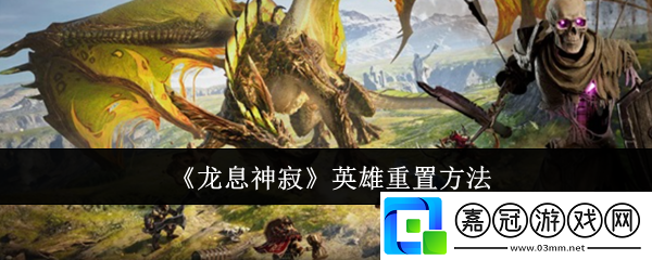 龍息神寂英雄怎么重置-英雄重置方法