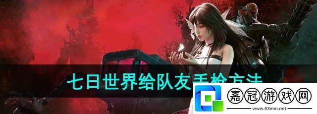 七日世界怎么給隊友丟槍-給隊友丟槍方法