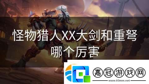 怪物獵人XX大劍和重弩哪個厲害