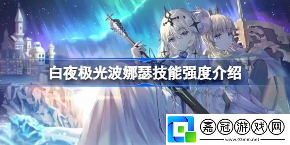 白夜極光波娜瑟技能強(qiáng)度介紹-白夜極光波娜瑟技能強(qiáng)度怎么樣