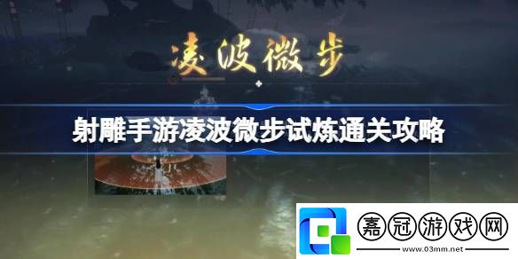 射雕手游凌波微步怎么過-射雕手游凌波微步試煉通關(guān)攻略