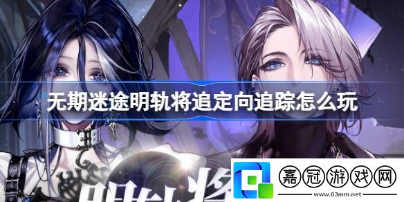 無期迷途明軌將追定向追蹤怎么玩-無期迷途阿黛拉卓婭復(fù)刻卡池介紹