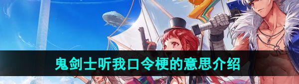 鬼劍士聽我口令是什么梗-DNF手游鬼劍士聽我口令梗的意思介紹