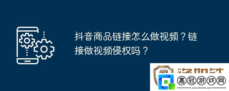 抖音商品鏈接怎么做視頻-鏈接做視頻侵權(quán)嗎