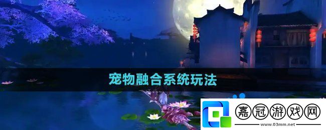 御劍情緣寵物融合怎么玩-寵物融合系統玩法介紹