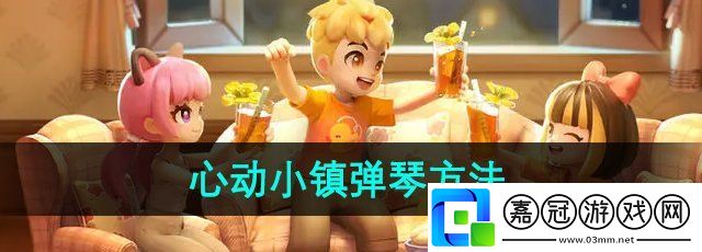 心動小鎮怎么彈琴-彈琴方法介紹