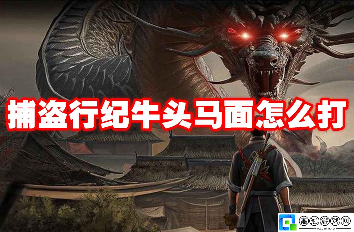 捕盜行紀牛頭馬面怎么打-捕盜行紀牛頭馬面打法攻略