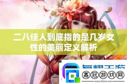 二八佳人到底指的是幾歲女性的美麗定義解析