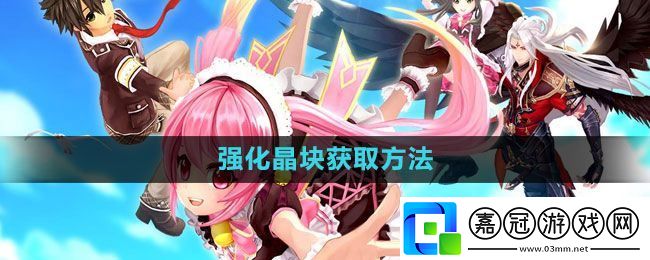 幻想神域強化晶塊怎么獲得-強化晶塊獲取方法