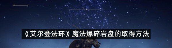 艾爾登法環魔法爆碎巖盤在哪里拿-艾爾登法環魔法爆碎巖盤的取得方法一覽