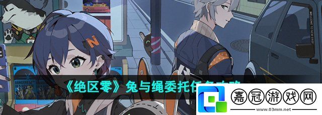 絕區零兔與繩委托任務怎么做-兔與繩委托任務攻略