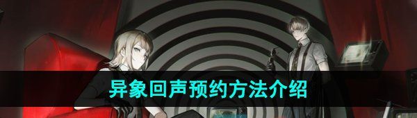 異象回聲怎么預約-預約方法介紹
