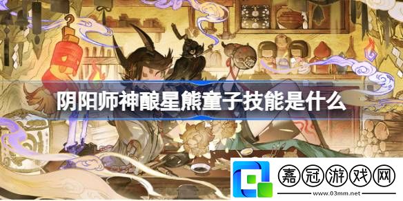 陰陽師神釀星熊童子技能是什么-陰陽師SP星熊童子技能介紹