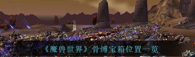 魔獸世界骨縛寶箱位置在哪-骨縛寶箱位置一覽