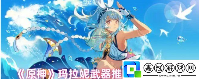 原神瑪拉妮用什么武器-瑪拉妮武器推薦2024最新